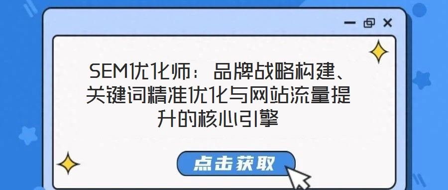 SEM優(yōu)化師:品牌戰(zhàn)略構(gòu)建、關(guān)鍵詞精準(zhǔn)優(yōu)化與網(wǎng)站流量提升的核心引擎