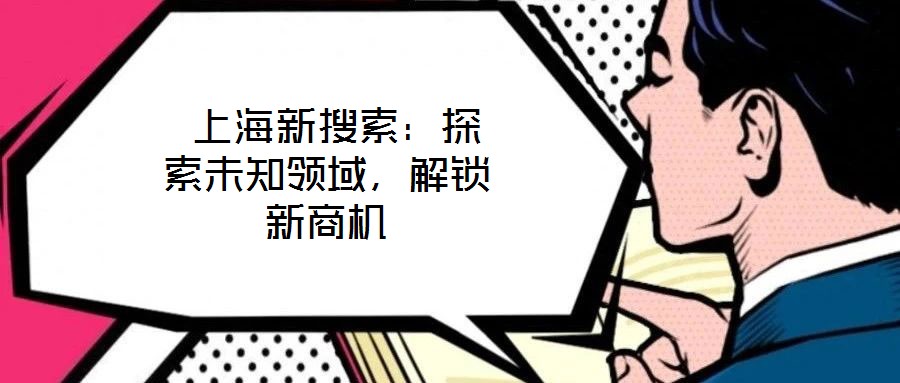上海新搜索:探索未知領域,解鎖新商機