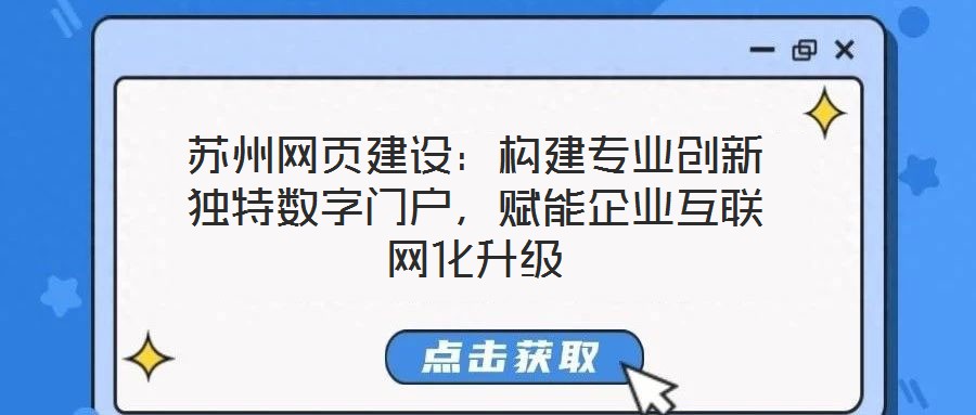 蘇州網頁建設:構建專業創新獨特數字門戶,賦能企業互聯網化升級