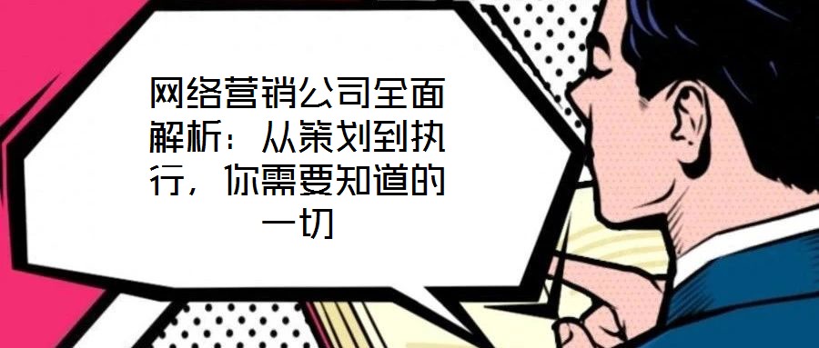 網(wǎng)絡(luò)營銷公司全面解析:從策劃到執(zhí)行,你需要知道的一切