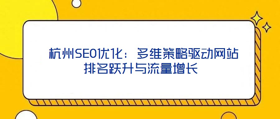 杭州SEO優(yōu)化:多維策略驅(qū)動網(wǎng)站排名躍升與流量增長