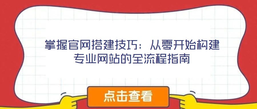 掌握官網搭建技巧:從零開始構建專業網站的全流程指南