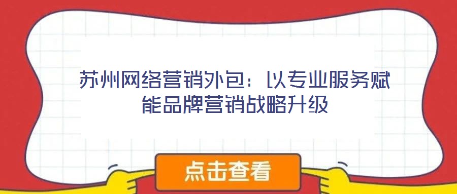 蘇州網絡營銷外包:以專業服務賦能品牌營銷戰略升級