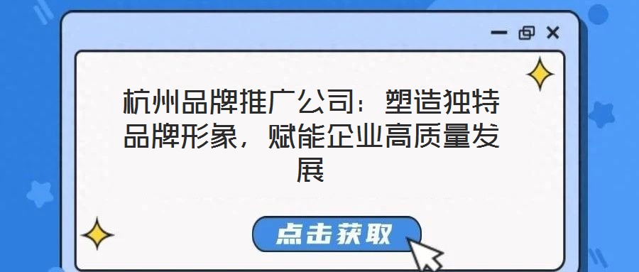 杭州品牌推廣公司：塑造獨(dú)特品牌形象，賦能企業(yè)高質(zhì)量發(fā)展