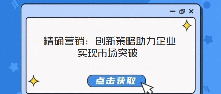 精確營銷:創新策略助力企業實現市場突破