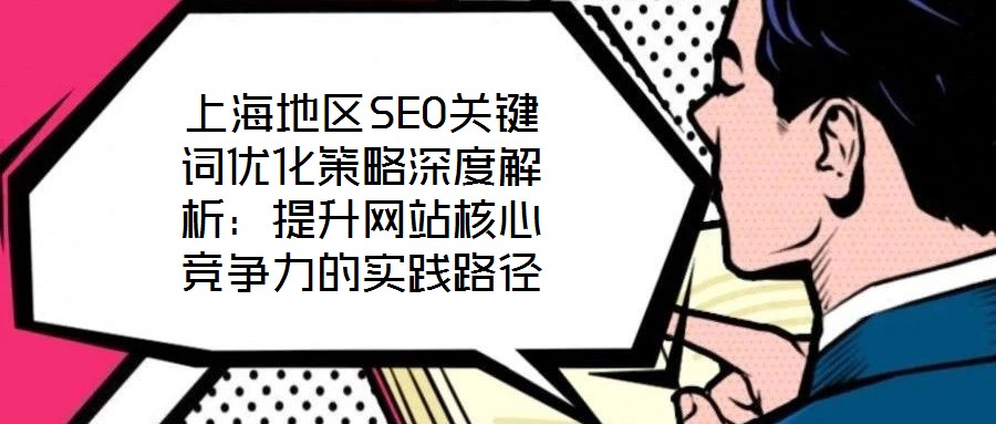 上海地區(qū)SEO關(guān)鍵詞優(yōu)化策略深度解析:提升網(wǎng)站核心競爭力的實踐路徑