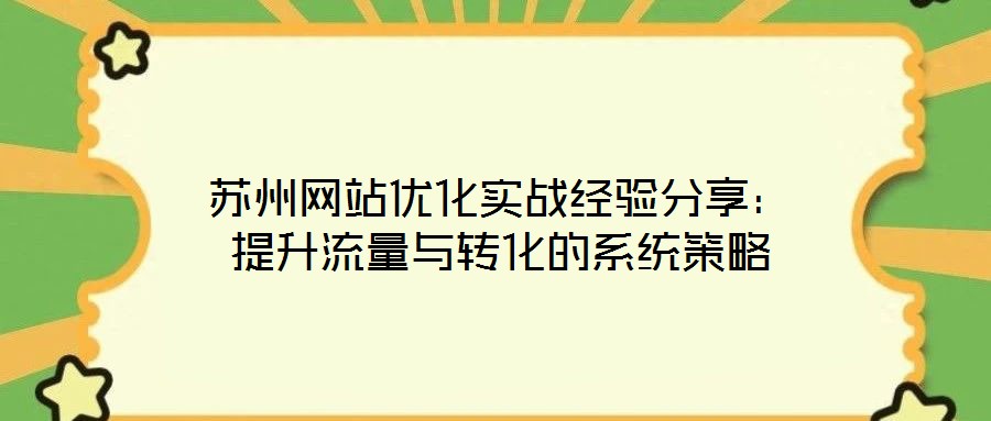 蘇州網站優化實戰經驗分享:提升流量與轉化的系統策略