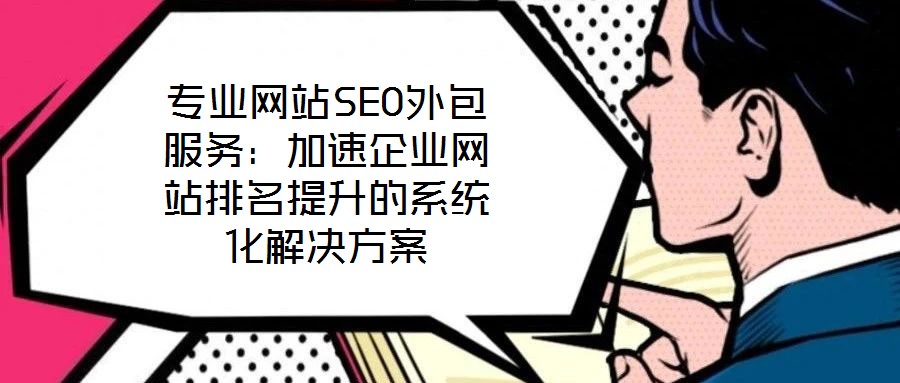 專業網站SEO外包服務:加速企業網站排名提升的系統化解決方案