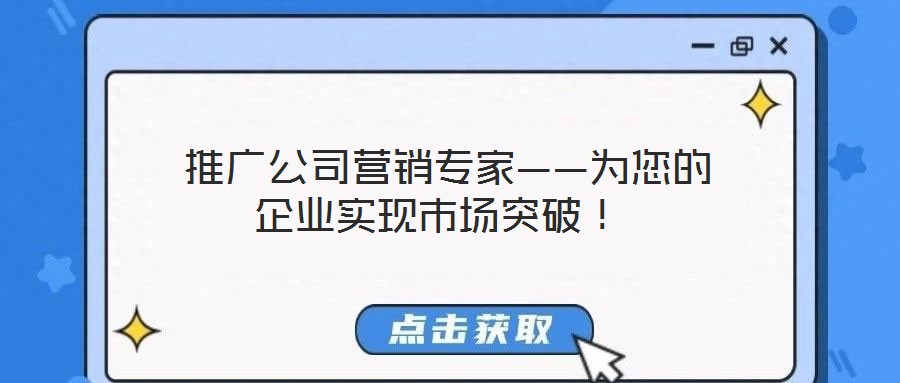 推廣公司營銷專家——為您的企業實現市場突破!