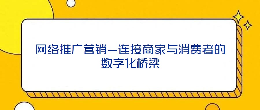 網絡推廣營銷—連接商家與消費者的數(shù)字化橋梁