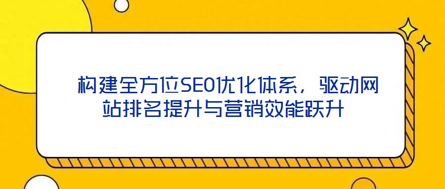  構建全方位SEO優化體系，驅動網站排名提升與營銷效能躍升