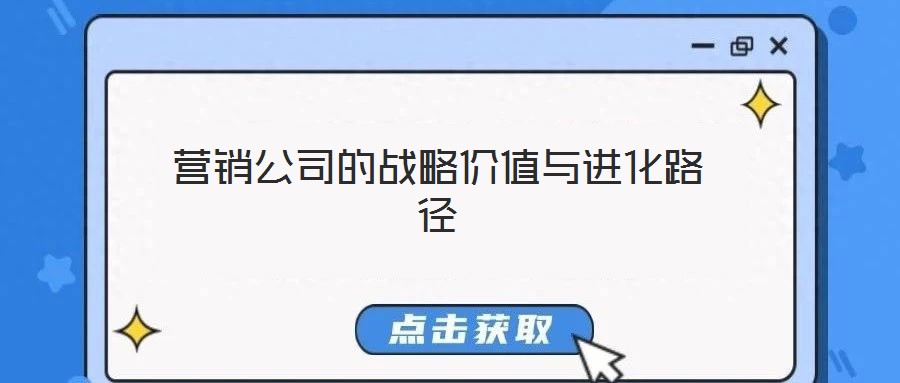 營銷公司的戰(zhàn)略價值與進化路徑