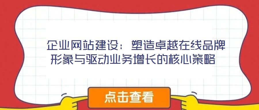 企業網站建設:塑造卓越在線品牌形象與驅動業務增長的核心策略