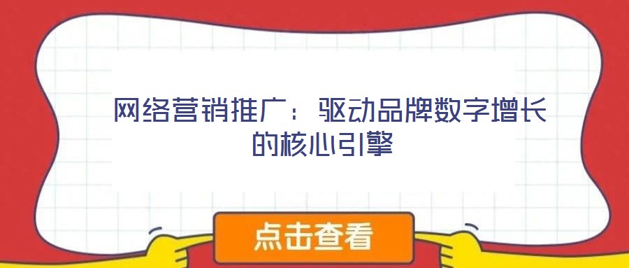 網絡營銷推廣:驅動品牌數字增長的核心引擎