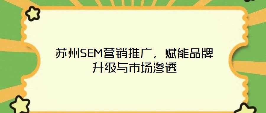 蘇州SEM營銷推廣,賦能品牌升級與市場滲透