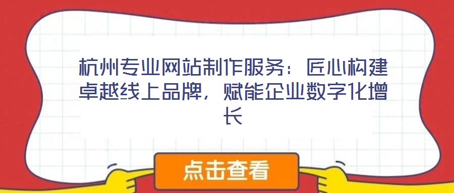 杭州專業(yè)網(wǎng)站制作服務(wù):匠心構(gòu)建卓越線上品牌,賦能企業(yè)數(shù)字化增長(zhǎng)