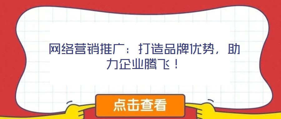 網(wǎng)絡(luò)營(yíng)銷推廣:打造品牌優(yōu)勢(shì),助力企業(yè)騰飛!