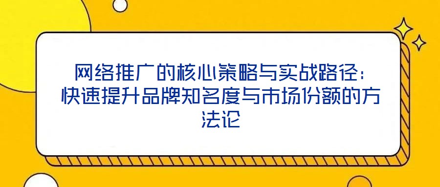 網絡推廣的核心策略與實戰路徑:快速提升品牌知名度與市場份額的方法論