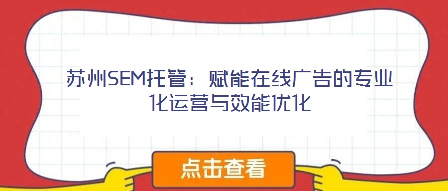 蘇州SEM托管:賦能在線廣告的專業(yè)化運(yùn)營(yíng)與效能優(yōu)化