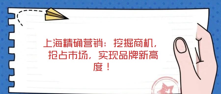 上海精確營(yíng)銷(xiāo):挖掘商機(jī),搶占市場(chǎng),實(shí)現(xiàn)品牌新高度!