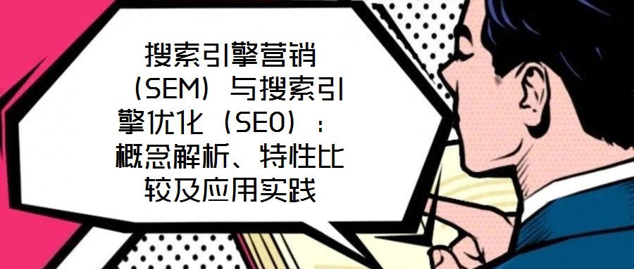 搜索引擎營銷(SEM)與搜索引擎優化(SEO):概念解析、特性比較及應用實踐