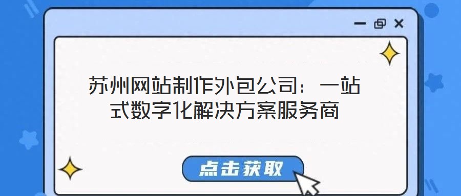 蘇州網(wǎng)站制作外包公司:一站式數(shù)字化解決方案服務(wù)商
