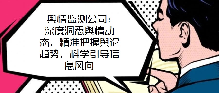 輿情監測公司:深度洞悉輿情動態,精準把握輿論趨勢,科學引導信息風向