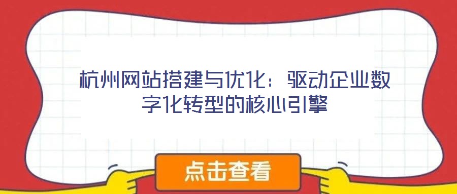 杭州網(wǎng)站搭建與優(yōu)化:驅(qū)動企業(yè)數(shù)字化轉(zhuǎn)型的核心引擎