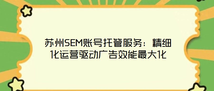 蘇州SEM賬號(hào)托管服務(wù):精細(xì)化運(yùn)營驅(qū)動(dòng)廣告效能最大化