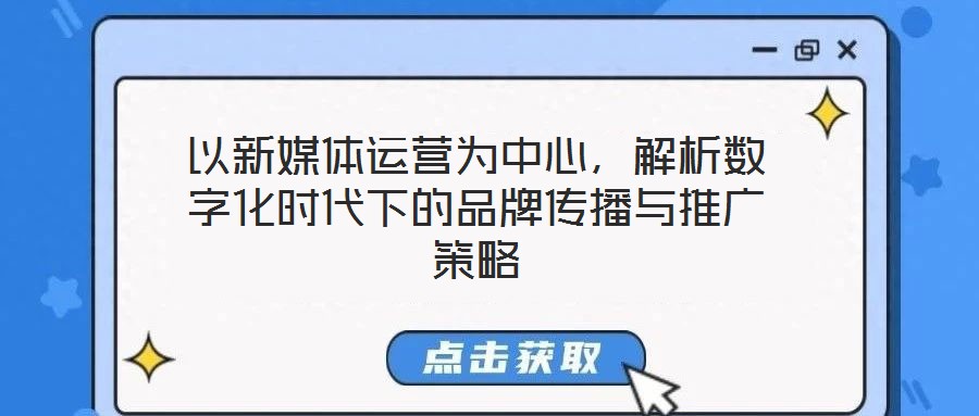 以新媒體運營為中心,解析數字化時代下的品牌傳播與推廣策略