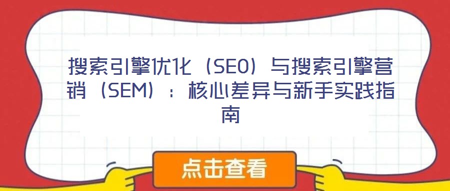 搜索引擎優化（SEO）與搜索引擎營銷（SEM）：核心差異與新手實踐指南