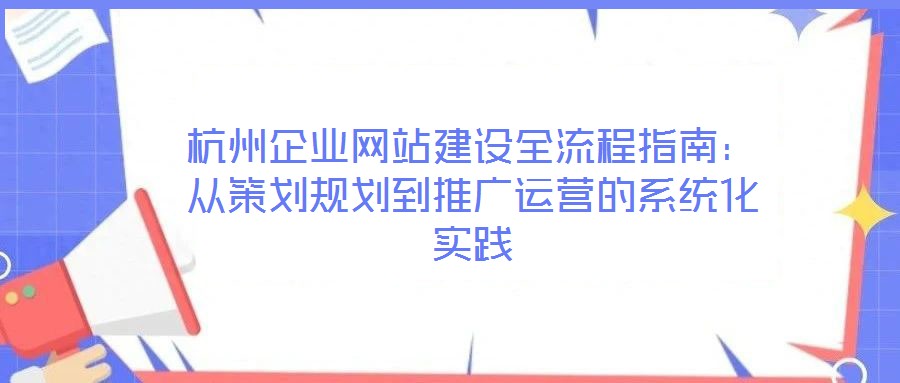 杭州企業網站建設全流程指南:從策劃規劃到推廣運營的系統化實踐