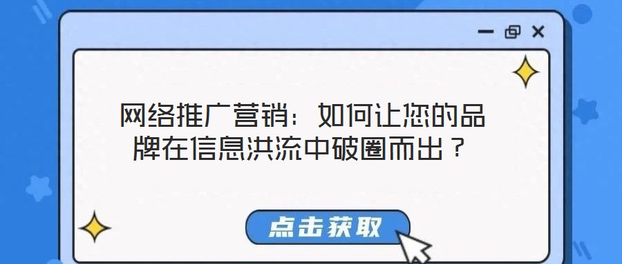 網絡推廣營銷:如何讓您的品牌在信息洪流中破圈而出?