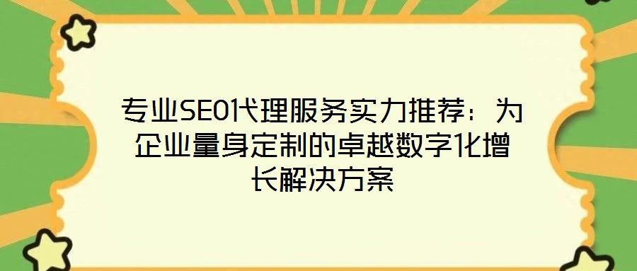 專業(yè)SEO代理服務(wù)實(shí)力推薦:為企業(yè)量身定制的卓越數(shù)字化增長解決方案