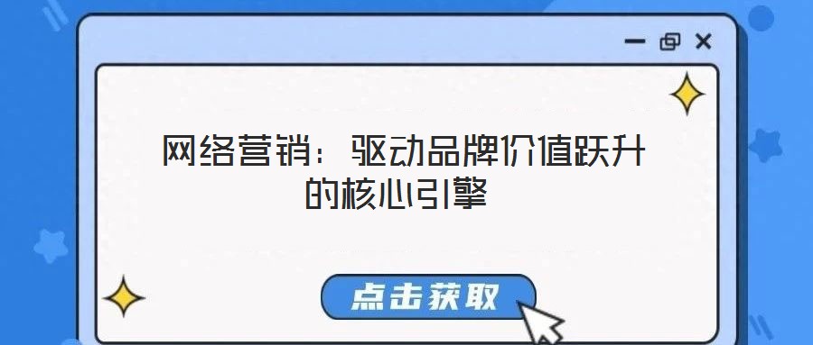 網絡營銷:驅動品牌價值躍升的核心引擎