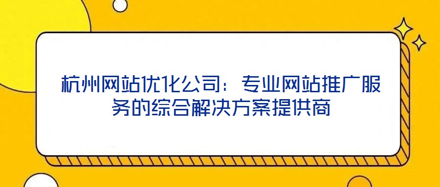 杭州網站優(yōu)化公司:專業(yè)網站推廣服務的綜合解決方案提供商