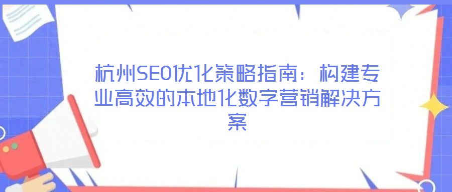 杭州SEO優(yōu)化策略指南:構(gòu)建專業(yè)高效的本地化數(shù)字營銷解決方案