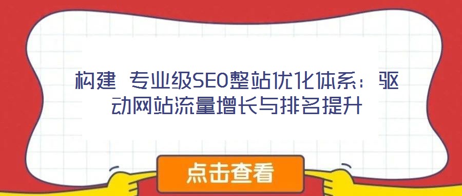 構建 專業級SEO整站優化體系:驅動網站流量增長與排名提升