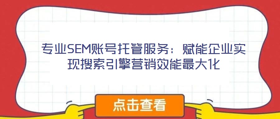 專業SEM賬號托管服務:賦能企業實現搜索引擎營銷效能最大化