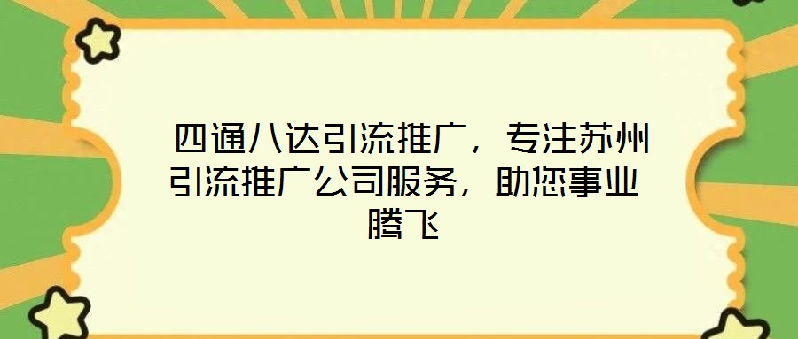 四通八達引流推廣,專注蘇州引流推廣公司服務,助您事業騰飛