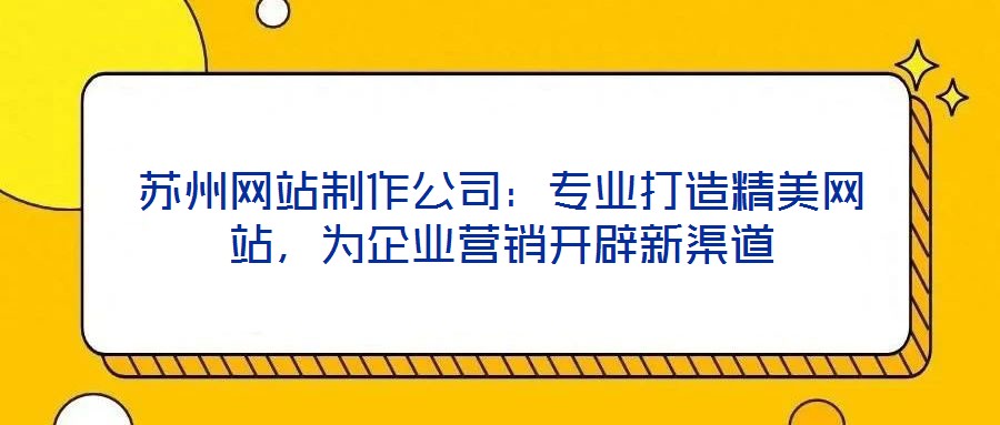 蘇州網站制作公司:專業打造精美網站,為企業營銷開辟新渠道