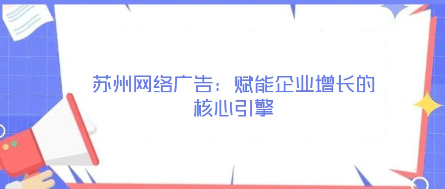 蘇州網絡廣告:賦能企業增長的核心引擎