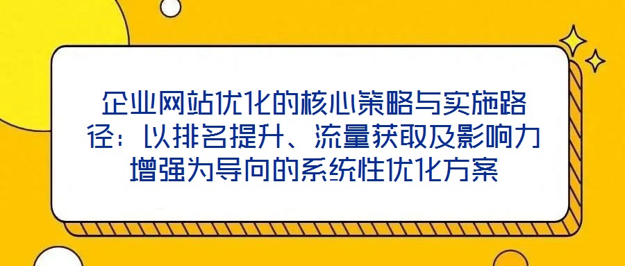 企業網站優化的核心策略與實施路徑:以排名提升、流量獲取及影響力增強為導向的系統性優化方案