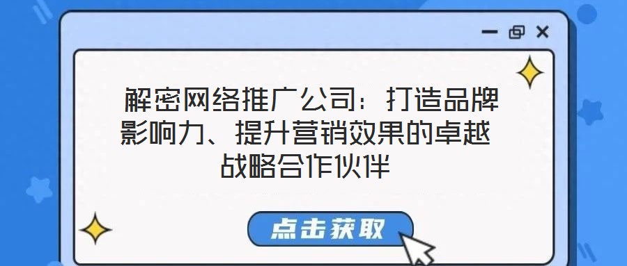 解密網絡推廣公司:打造品牌影響力、提升營銷效果的卓越戰略合作伙伴
