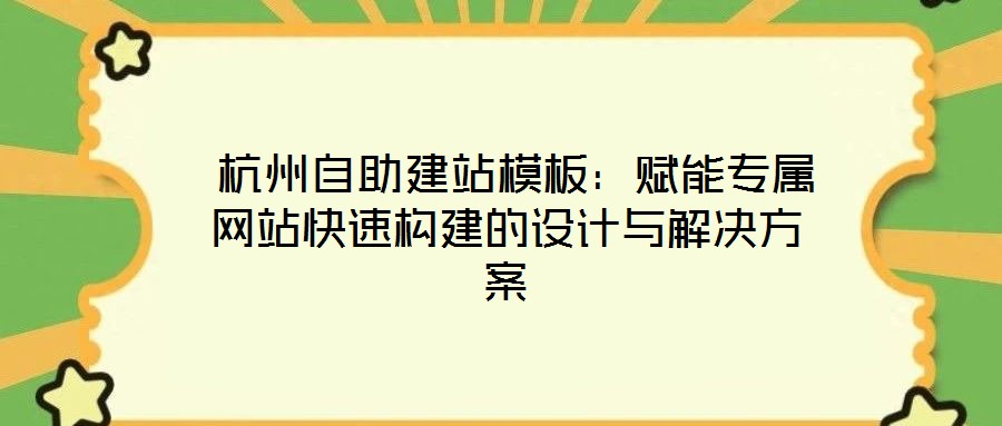 杭州自助建站模板:賦能專屬網站快速構建的設計與解決方案