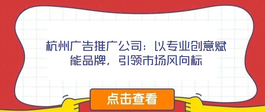 杭州廣告推廣公司：以專業創意賦能品牌，引領市場風向標