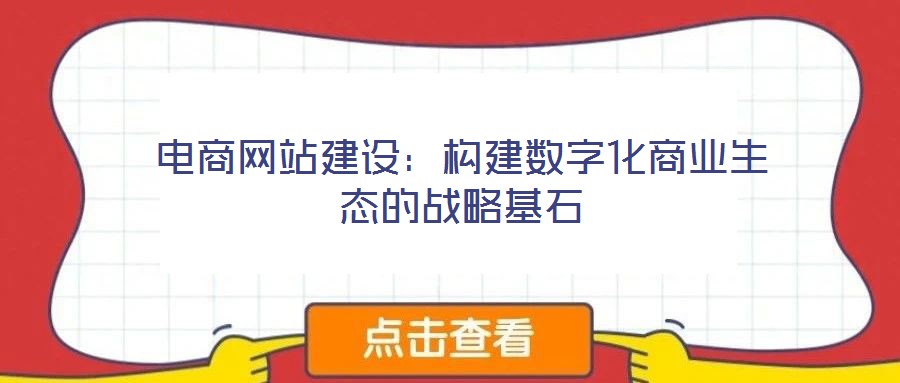 電商網(wǎng)站建設(shè):構(gòu)建數(shù)字化商業(yè)生態(tài)的戰(zhàn)略基石