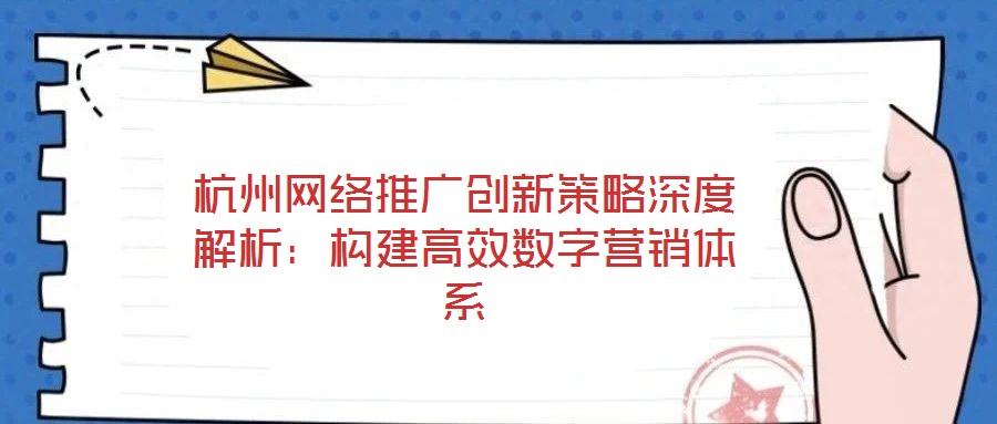 杭州網絡推廣創新策略深度解析:構建高效數字營銷體系