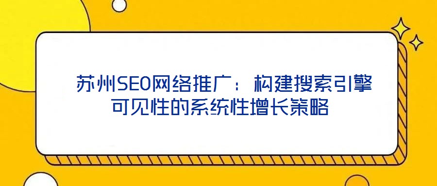 蘇州SEO網絡推廣:構建搜索引擎可見性的系統性增長策略