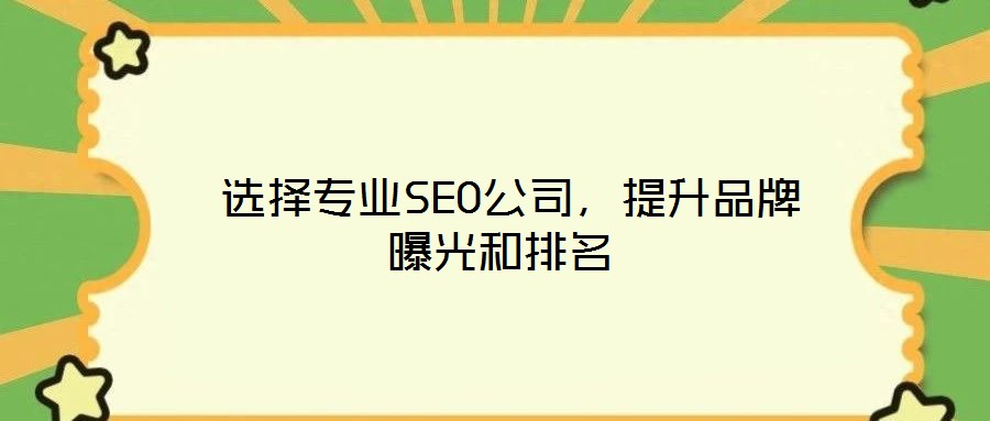 選擇專業(yè)SEO公司,提升品牌曝光和排名